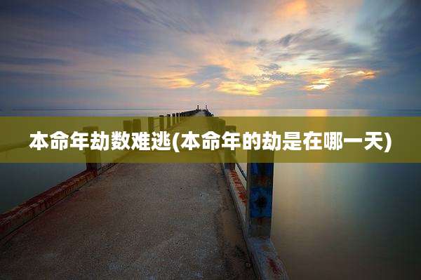 本命年劫数难逃(本命年的劫是在哪一天)