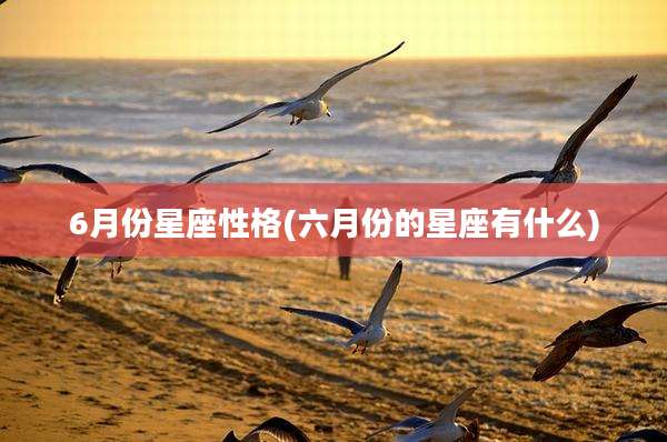 6月份星座性格(六月份的星座有什么)