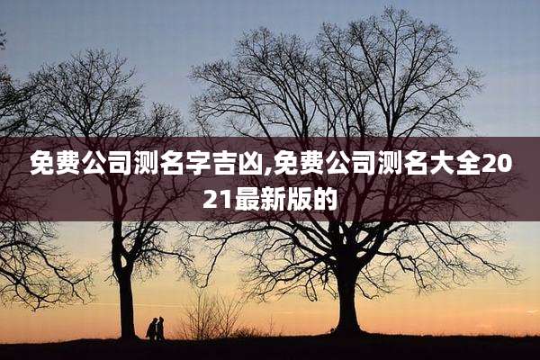 免费公司测名字吉凶,免费公司测名大全2021最新版的