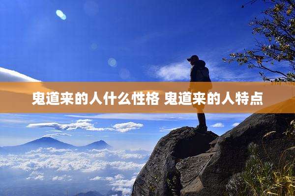 鬼道来的人什么性格 鬼道来的人特点