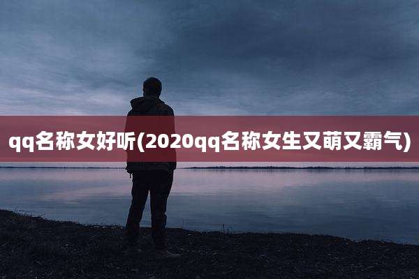 qq名称女好听(2020qq名称女生又萌又霸气)