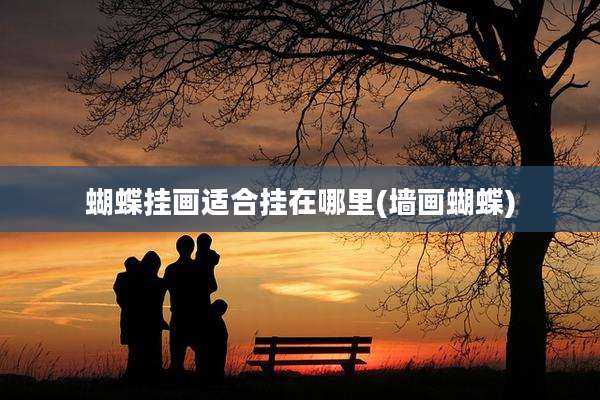 蝴蝶挂画适合挂在哪里(墙画蝴蝶)