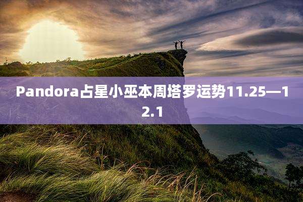 Pandora占星小巫本周塔罗运势11.25—12.1