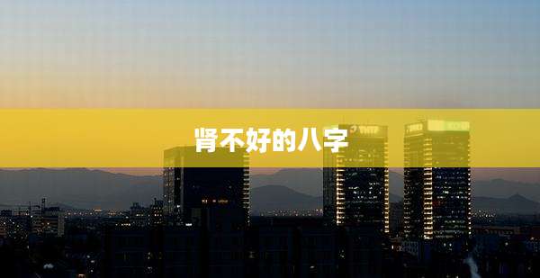 肾不好的八字