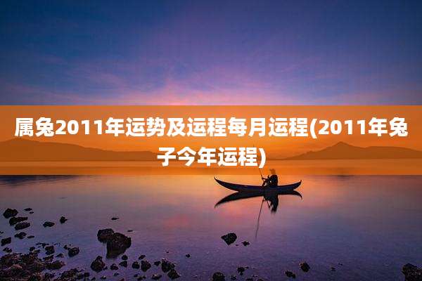属兔2011年运势及运程每月运程(2011年兔子今年运程)