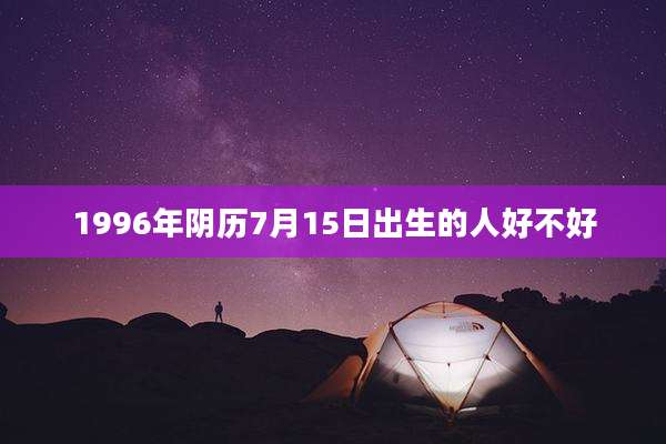 1996年阴历7月15日出生的人好不好