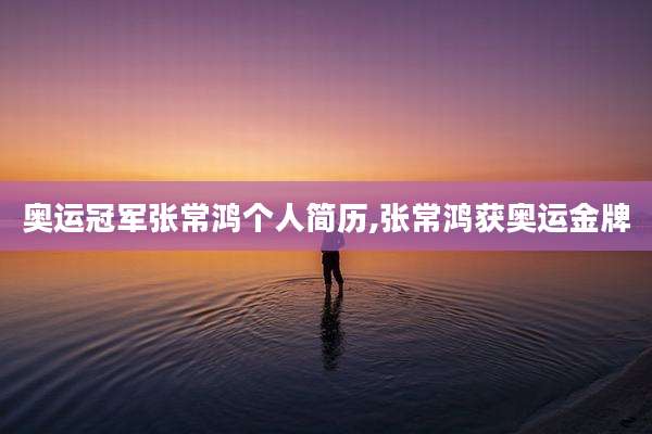 奥运冠军张常鸿个人简历,张常鸿获奥运金牌