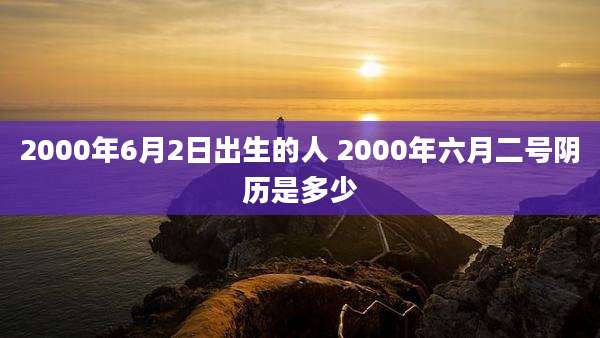 2000年6月2日出生的人 2000年六月二号阴历是多少