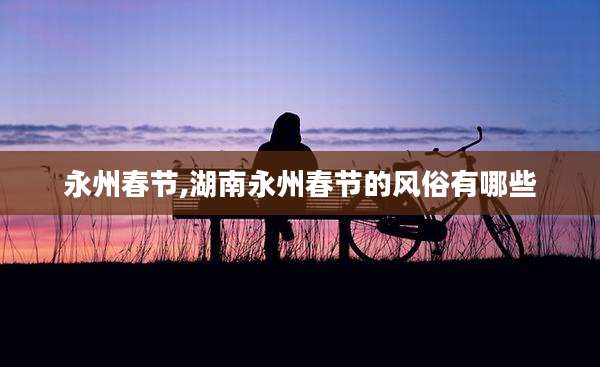 永州春节,湖南永州春节的风俗有哪些