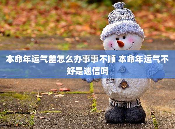 本命年运气差怎么办事事不顺 本命年运气不好是迷信吗