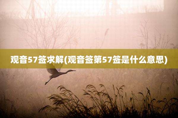观音57签求解(观音签第57签是什么意思)