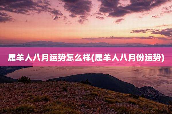 属羊人八月运势怎么样(属羊人八月份运势)