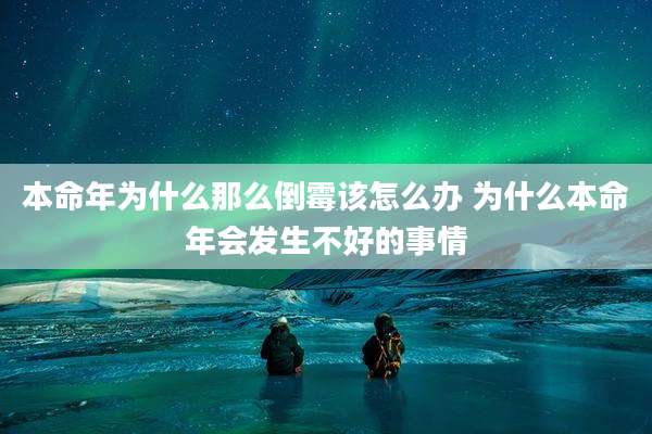 本命年为什么那么倒霉该怎么办 为什么本命年会发生不好的事情