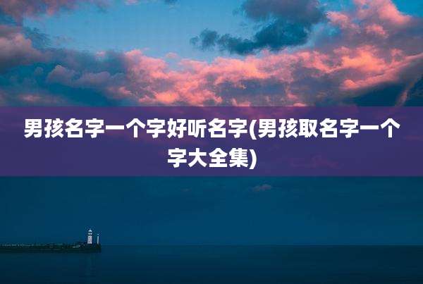 男孩名字一个字好听名字(男孩取名字一个字大全集)