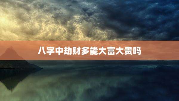 八字中劫财多能大富大贵吗