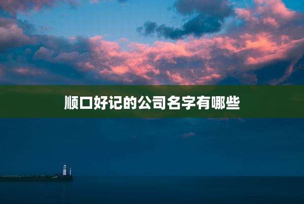 顺口好记的公司名字有哪些