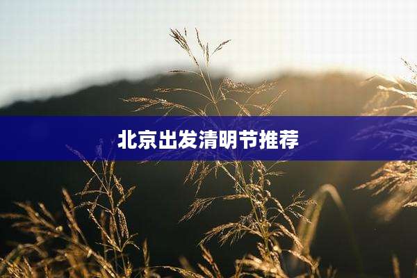 北京出发清明节推荐