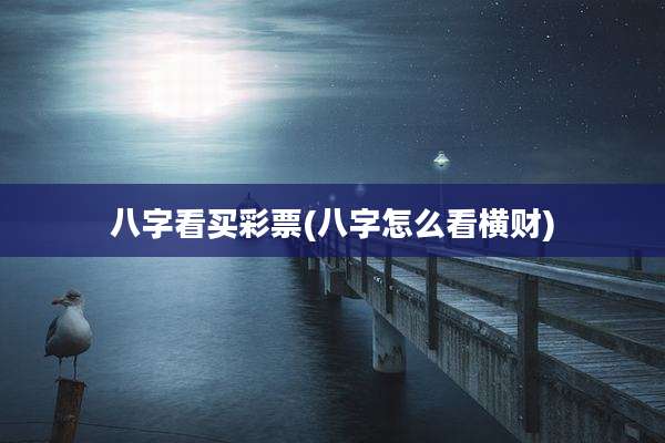八字看买彩票(八字怎么看横财)