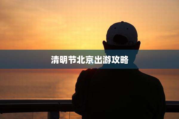 清明节北京出游攻略
