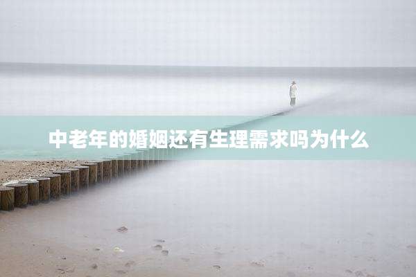 中老年的婚姻还有生理需求吗为什么