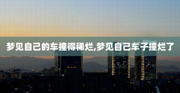 梦见自己的车撞得稀烂,梦见自己车子撞烂了