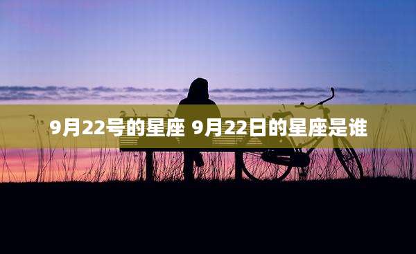 9月22号的星座 9月22日的星座是谁