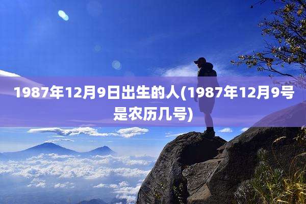 1987年12月9日出生的人(1987年12月9号是农历几号)