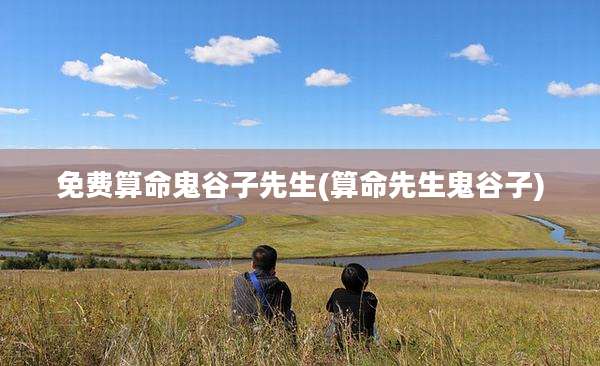 免费算命鬼谷子先生(算命先生鬼谷子)