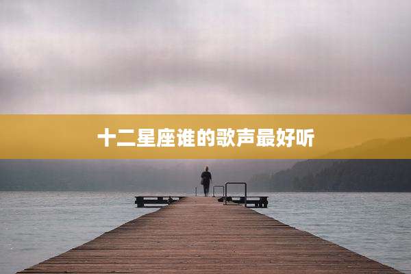 十二星座谁的歌声最好听
