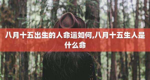 八月十五出生的人命运如何,八月十五生人是什么命