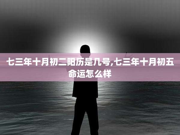 七三年十月初二阳历是几号,七三年十月初五命运怎么样