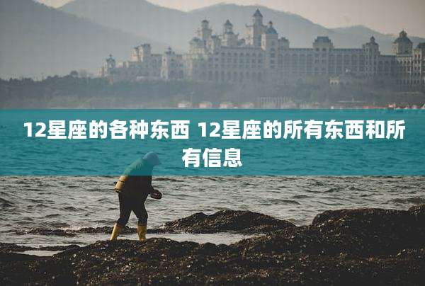 12星座的各种东西 12星座的所有东西和所有信息