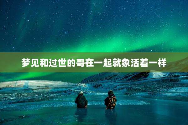 梦见和过世的哥在一起就象活着一样