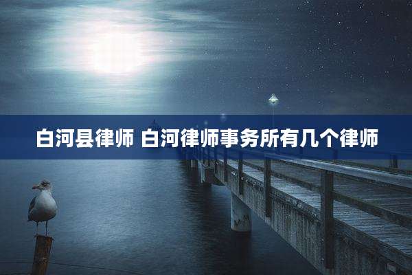 白河县律师 白河律师事务所有几个律师