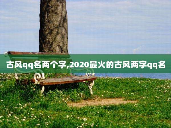 古风qq名两个字,2020最火的古风两字qq名