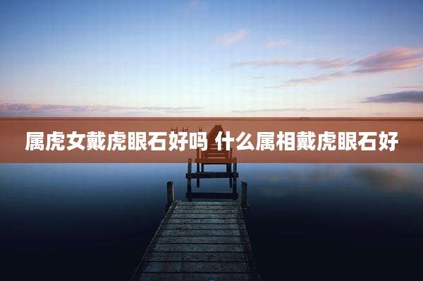 属虎女戴虎眼石好吗 什么属相戴虎眼石好