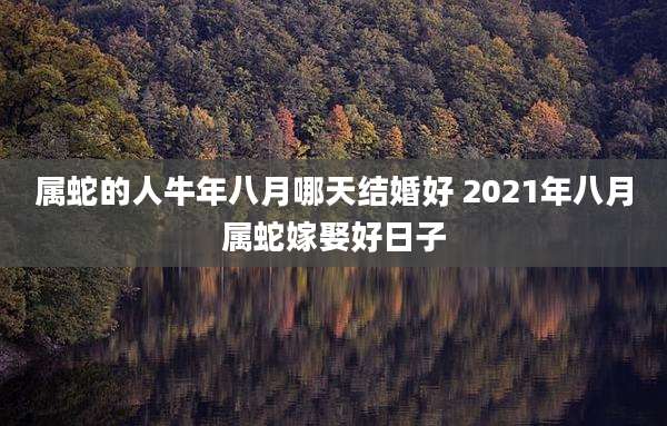 属蛇的人牛年八月哪天结婚好 2021年八月属蛇嫁娶好日子