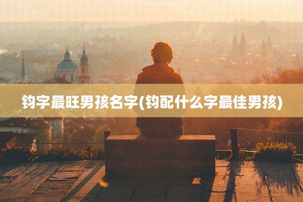 钧字最旺男孩名字(钧配什么字最佳男孩)