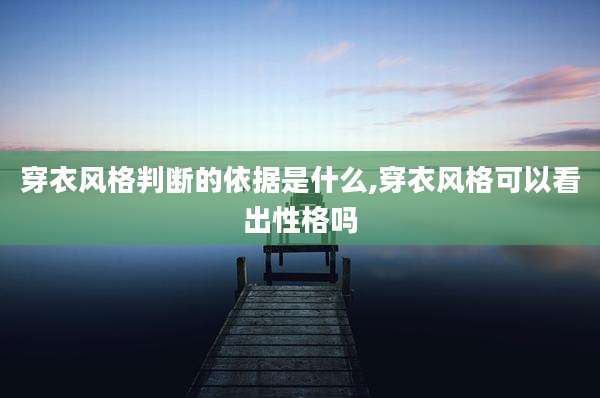 穿衣风格判断的依据是什么,穿衣风格可以看出性格吗