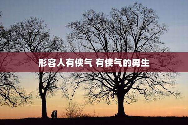 形容人有侠气 有侠气的男生