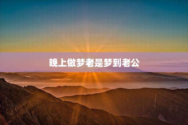 晚上做梦老是梦到老公