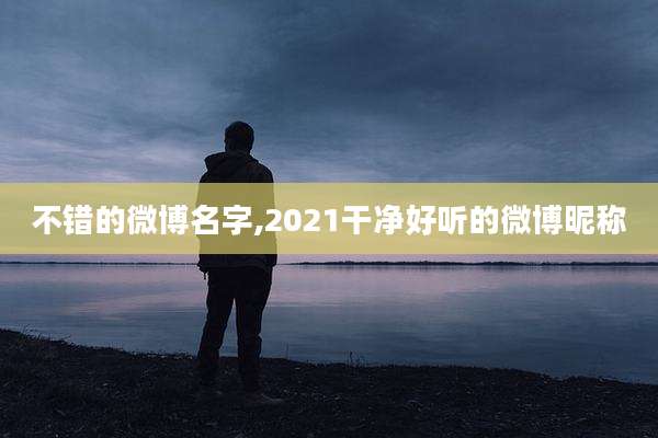不错的微博名字,2021干净好听的微博昵称
