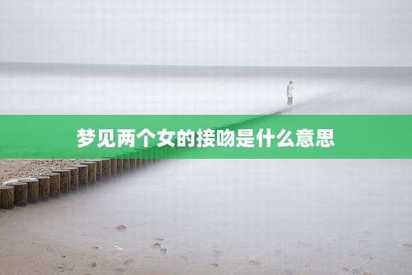 梦见两个女的接吻是什么意思