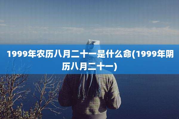 1999年农历八月二十一是什么命(1999年阴历八月二十一)