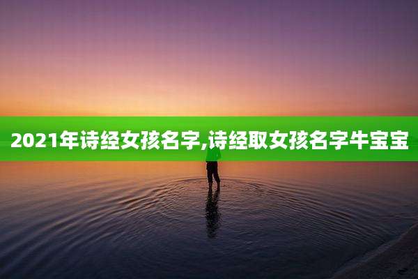 2021年诗经女孩名字,诗经取女孩名字牛宝宝