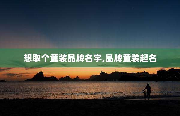 想取个童装品牌名字,品牌童装起名