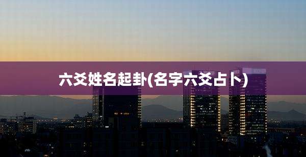 六爻姓名起卦(名字六爻占卜)