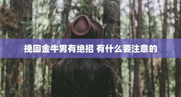 挽回金牛男有绝招 有什么要注意的