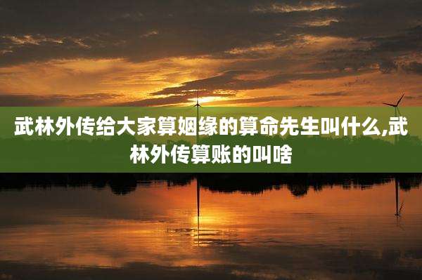 武林外传给大家算姻缘的算命先生叫什么,武林外传算账的叫啥