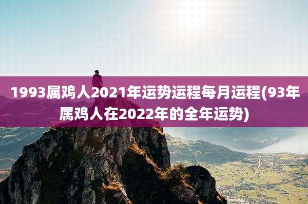 1993属鸡人2021年运势运程每月运程(93年属鸡人在2022年的全年运势)